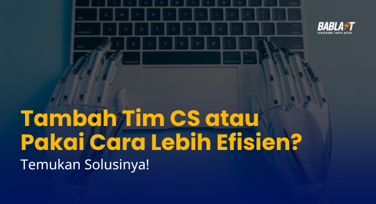 Pusing Tambah Tim CS atau Hemat Biaya? Solusi Chatbot Bablast Jawabannya!